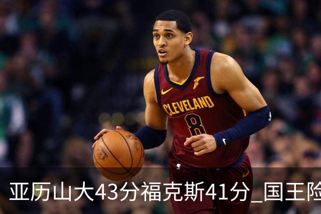 亚历山大43分福克斯41分 国王险胜雷霆止连败